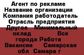 Агент по рекламе › Название организации ­ Компания-работодатель › Отрасль предприятия ­ Другое › Минимальный оклад ­ 16 800 - Все города Работа » Вакансии   . Самарская обл.,Самара г.